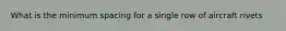 What is the minimum spacing for a single row of aircraft rivets