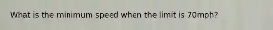 What is the minimum speed when the limit is 70mph?