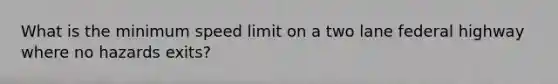 What is the minimum speed limit on a two lane federal highway where no hazards exits?
