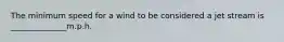 The minimum speed for a wind to be considered a jet stream is ______________m.p.h.