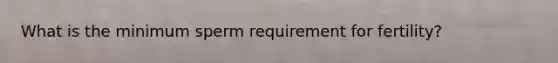 What is the minimum sperm requirement for fertility?