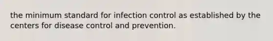 the minimum standard for infection control as established by the centers for disease control and prevention.