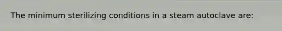 The minimum sterilizing conditions in a steam autoclave are: