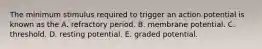 The minimum stimulus required to trigger an action potential is known as the A. refractory period. B. membrane potential. C. threshold. D. resting potential. E. graded potential.