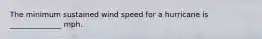 The minimum sustained wind speed for a hurricane is ______________ mph.