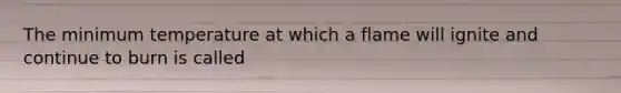 The minimum temperature at which a flame will ignite and continue to burn is called