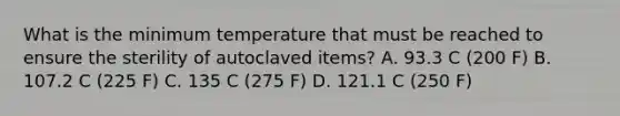 What is the minimum temperature that must be reached to ensure the sterility of autoclaved items? A. 93.3 C (200 F) B. 107.2 C (225 F) C. 135 C (275 F) D. 121.1 C (250 F)