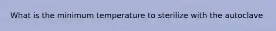 What is the minimum temperature to sterilize with the autoclave