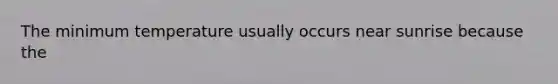 The minimum temperature usually occurs near sunrise because the