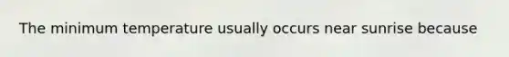 The minimum temperature usually occurs near sunrise because