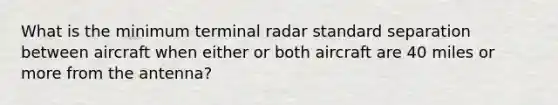 What is the minimum terminal radar standard separation between aircraft when either or both aircraft are 40 miles or more from the antenna?