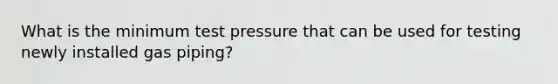 What is the minimum test pressure that can be used for testing newly installed gas piping?