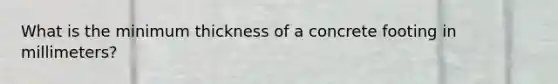 What is the minimum thickness of a concrete footing in millimeters?