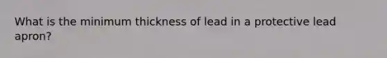 What is the minimum thickness of lead in a protective lead apron?