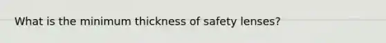 What is the minimum thickness of safety lenses?