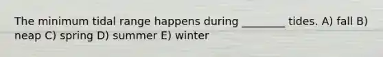 The minimum tidal range happens during ________ tides. A) fall B) neap C) spring D) summer E) winter