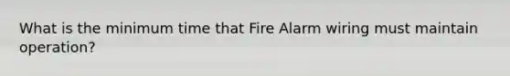 What is the minimum time that Fire Alarm wiring must maintain operation?