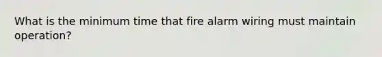 What is the minimum time that fire alarm wiring must maintain operation?