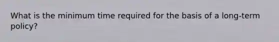 What is the minimum time required for the basis of a long-term policy?