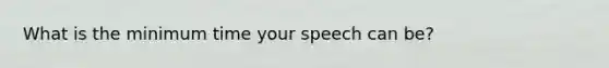 What is the minimum time your speech can be?