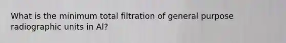 What is the minimum total filtration of general purpose radiographic units in Al?