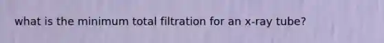 what is the minimum total filtration for an x-ray tube?