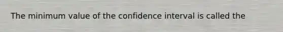 The minimum value of the confidence interval is called the