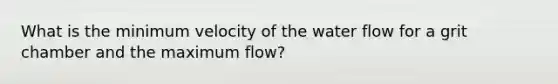 What is the minimum velocity of the water flow for a grit chamber and the maximum flow?