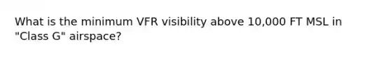 What is the minimum VFR visibility above 10,000 FT MSL in "Class G" airspace?