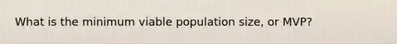 What is the minimum viable population size, or MVP?