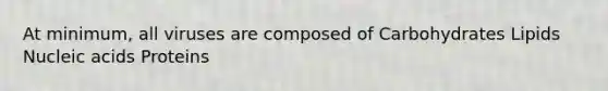 At minimum, all viruses are composed of Carbohydrates Lipids Nucleic acids Proteins