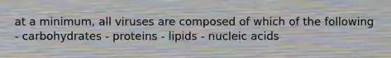 at a minimum, all viruses are composed of which of the following - carbohydrates - proteins - lipids - nucleic acids