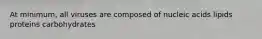 At minimum, all viruses are composed of nucleic acids lipids proteins carbohydrates