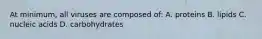 At minimum, all viruses are composed of: A. proteins B. lipids C. nucleic acids D. carbohydrates