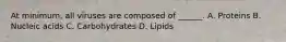 At minimum, all viruses are composed of ______. A. Proteins B. Nucleic acids C. Carbohydrates D. Lipids