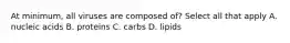 At minimum, all viruses are composed of? Select all that apply A. nucleic acids B. proteins C. carbs D. lipids