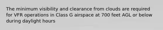 The minimum visibility and clearance from clouds are required for VFR operations in Class G airspace at 700 feet AGL or below during daylight hours