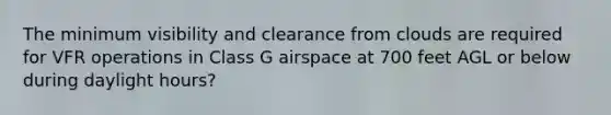 The minimum visibility and clearance from clouds are required for VFR operations in Class G airspace at 700 feet AGL or below during daylight hours?