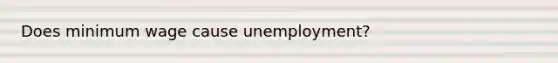 Does minimum wage cause unemployment?