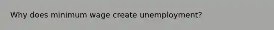 Why does minimum wage create unemployment?