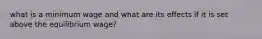 what is a minimum wage and what are its effects if it is set above the equilibrium wage?