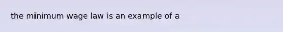 the minimum wage law is an example of a