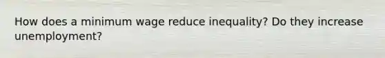 How does a minimum wage reduce inequality? Do they increase unemployment?