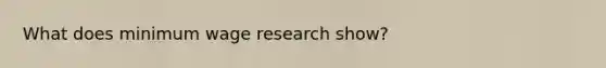 What does minimum wage research show?