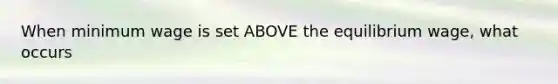When minimum wage is set ABOVE the equilibrium wage, what occurs