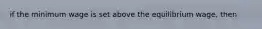 if the minimum wage is set above the equilibrium wage, then