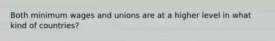 Both minimum wages and unions are at a higher level in what kind of countries?