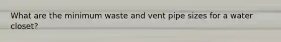 What are the minimum waste and vent pipe sizes for a water closet?