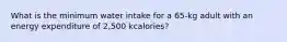 What is the minimum water intake for a 65-kg adult with an energy expenditure of 2,500 kcalories?