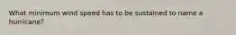 What minimum wind speed has to be sustained to name a hurricane?
